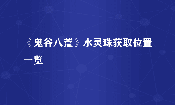 《鬼谷八荒》水灵珠获取位置一览