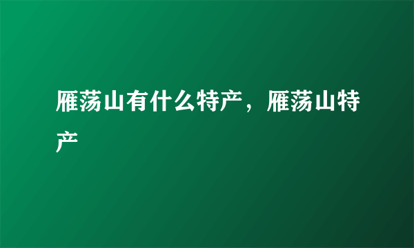 雁荡山有什么特产，雁荡山特产