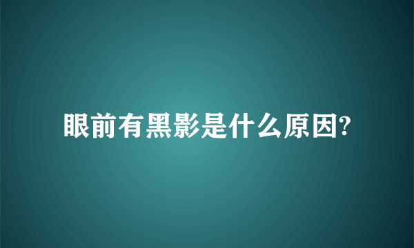 眼前有黑影是什么原因?