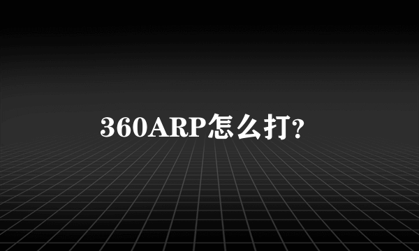 360ARP怎么打？