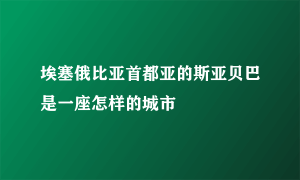 埃塞俄比亚首都亚的斯亚贝巴是一座怎样的城市