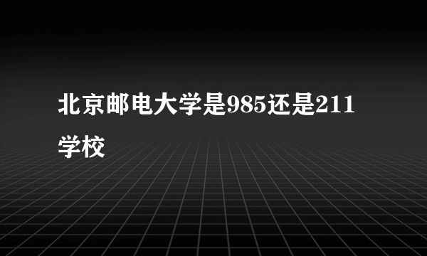 北京邮电大学是985还是211学校