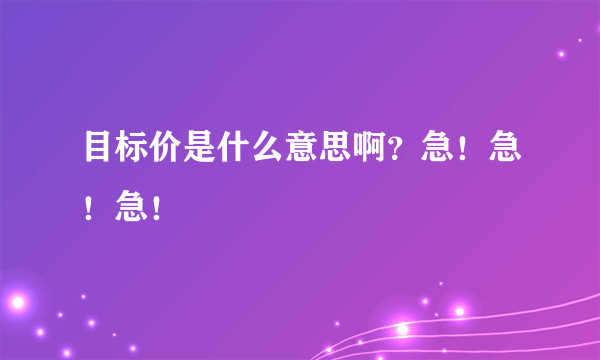 目标价是什么意思啊？急！急！急！