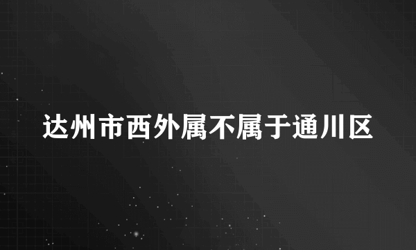 达州市西外属不属于通川区