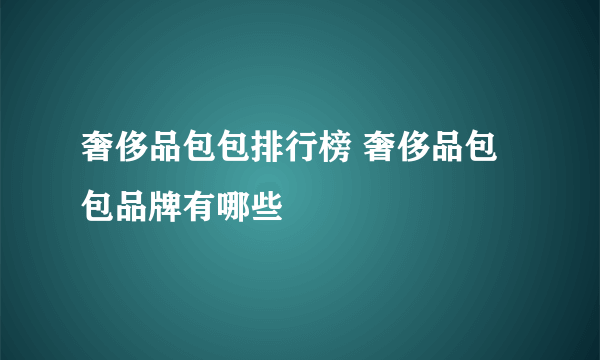 奢侈品包包排行榜 奢侈品包包品牌有哪些