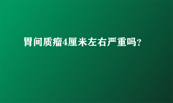 胃间质瘤4厘米左右严重吗？