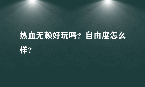 热血无赖好玩吗？自由度怎么样？