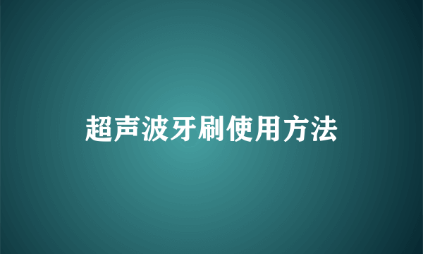 超声波牙刷使用方法