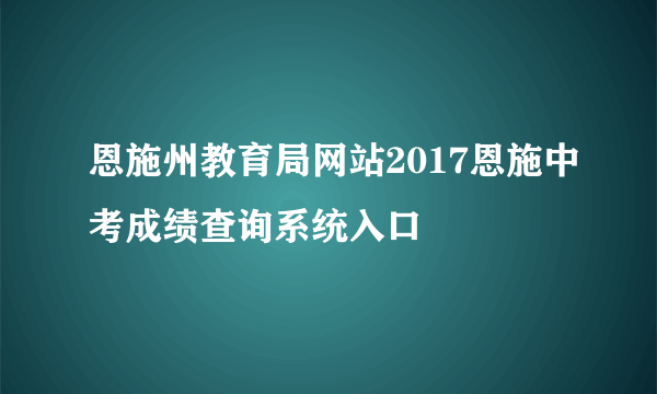 恩施州教育局网站2017恩施中考成绩查询系统入口