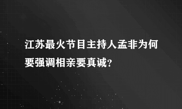 江苏最火节目主持人孟非为何要强调相亲要真诚？