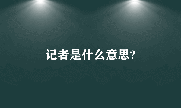 记者是什么意思?