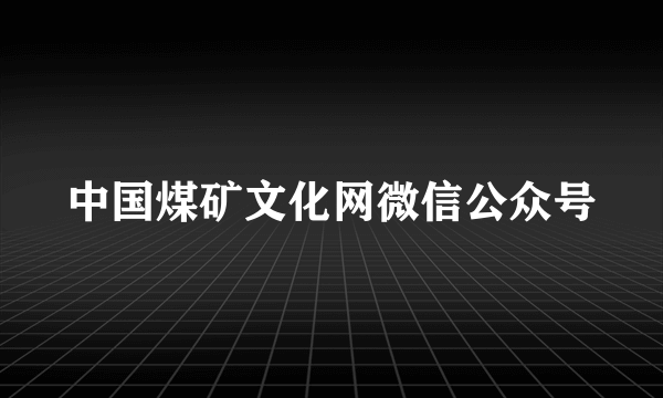 中国煤矿文化网微信公众号