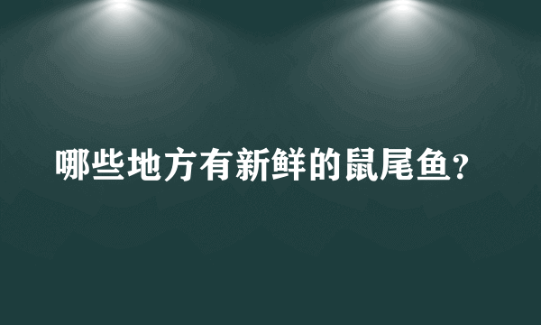 哪些地方有新鲜的鼠尾鱼？