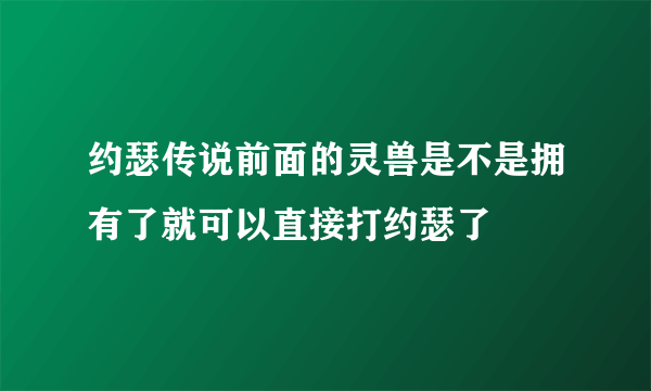 约瑟传说前面的灵兽是不是拥有了就可以直接打约瑟了