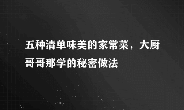 五种清单味美的家常菜，大厨哥哥那学的秘密做法