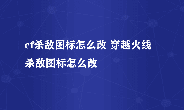 cf杀敌图标怎么改 穿越火线杀敌图标怎么改