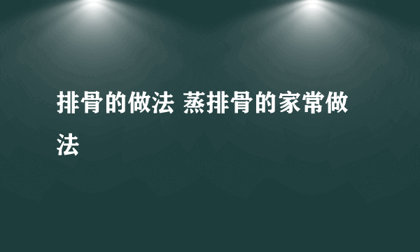 排骨的做法 蒸排骨的家常做法