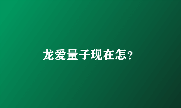 龙爱量子现在怎？