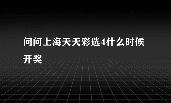 问问上海天天彩选4什么时候开奖