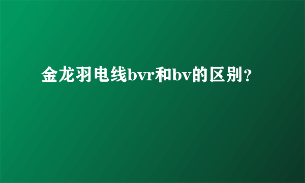 金龙羽电线bvr和bv的区别？