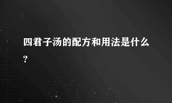 四君子汤的配方和用法是什么?