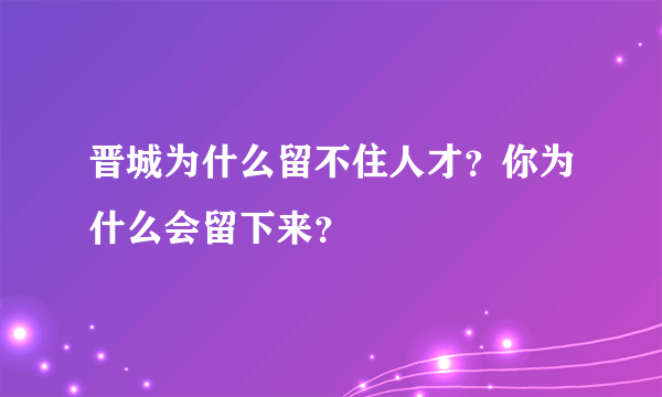 晋城为什么留不住人才？你为什么会留下来？