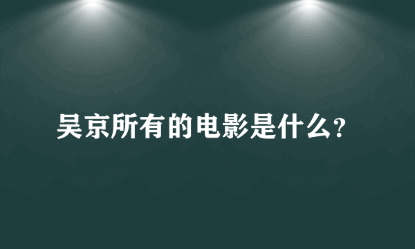 吴京所有的电影是什么？