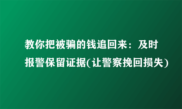 教你把被骗的钱追回来：及时报警保留证据(让警察挽回损失)