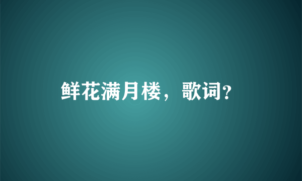 鲜花满月楼，歌词？