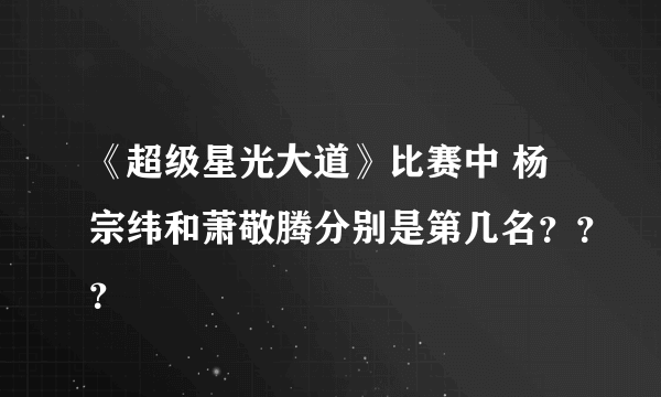 《超级星光大道》比赛中 杨宗纬和萧敬腾分别是第几名？？？