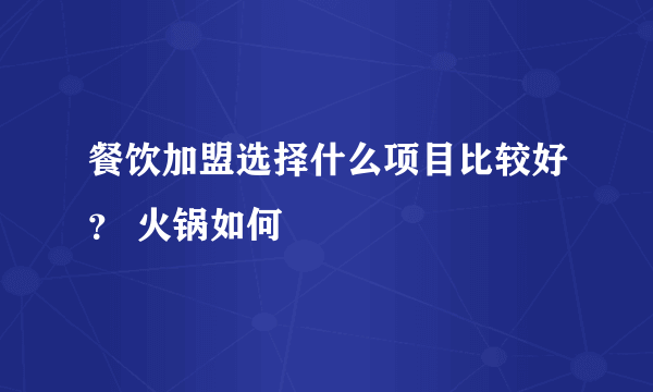 餐饮加盟选择什么项目比较好？ 火锅如何