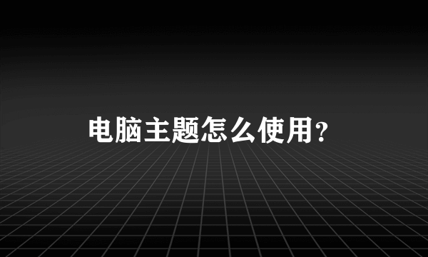 电脑主题怎么使用？