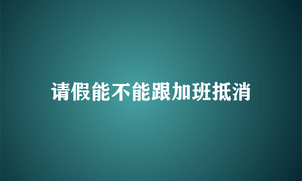 请假能不能跟加班抵消