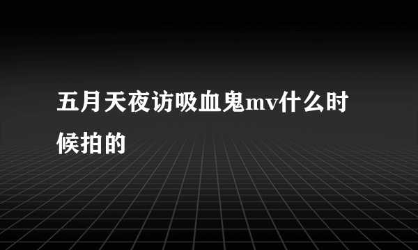 五月天夜访吸血鬼mv什么时候拍的