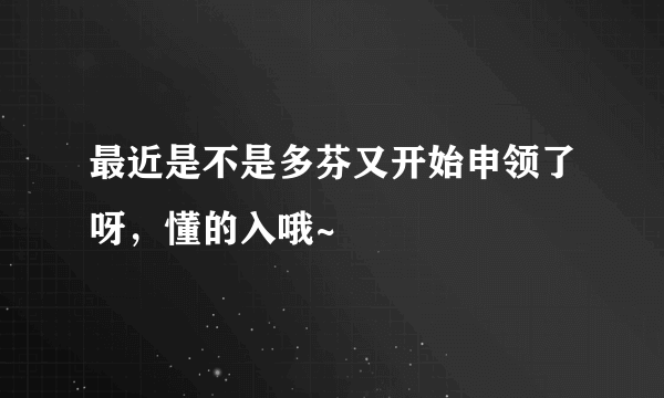 最近是不是多芬又开始申领了呀，懂的入哦~