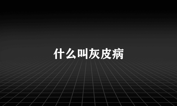 什么叫灰皮病