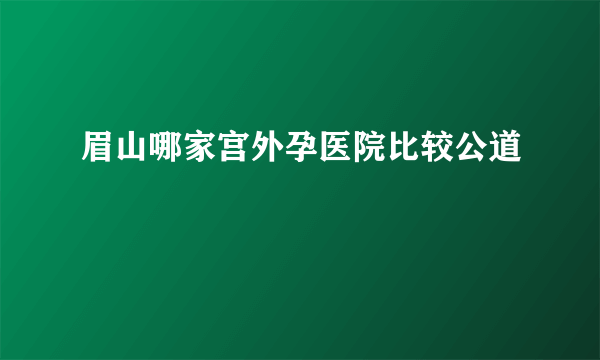 眉山哪家宫外孕医院比较公道