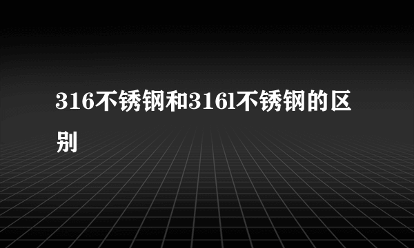 316不锈钢和316l不锈钢的区别