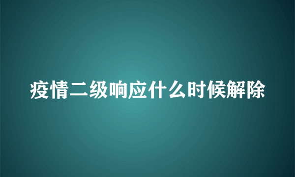 疫情二级响应什么时候解除