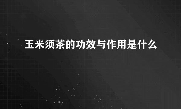 玉米须茶的功效与作用是什么