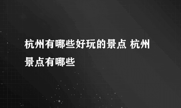 杭州有哪些好玩的景点 杭州景点有哪些