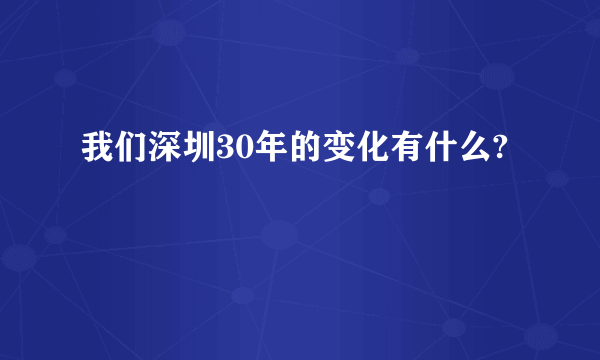 我们深圳30年的变化有什么?