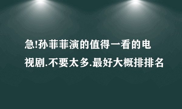 急!孙菲菲演的值得一看的电视剧.不要太多.最好大概排排名