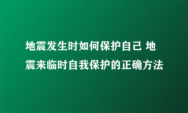 地震发生时如何保护自己 地震来临时自我保护的正确方法