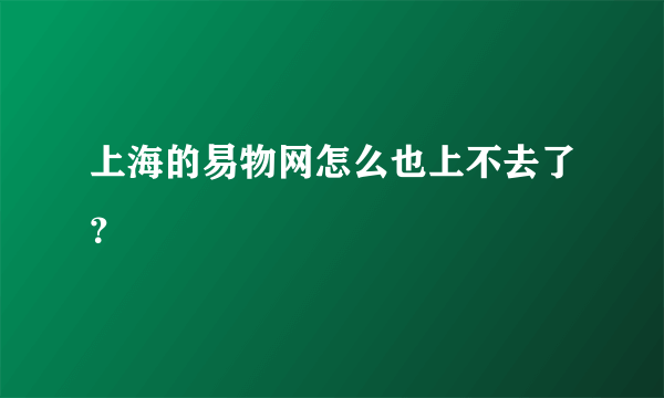 上海的易物网怎么也上不去了？