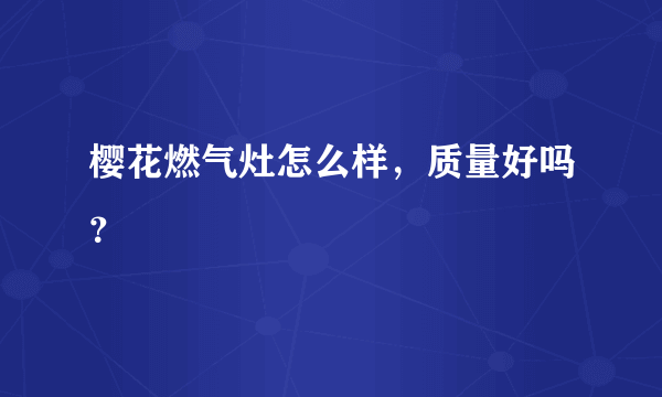 樱花燃气灶怎么样，质量好吗？