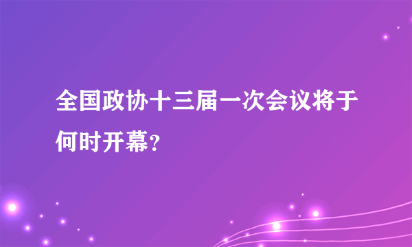 全国政协十三届一次会议将于何时开幕？