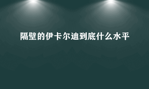 隔壁的伊卡尔迪到底什么水平