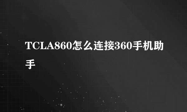 TCLA860怎么连接360手机助手