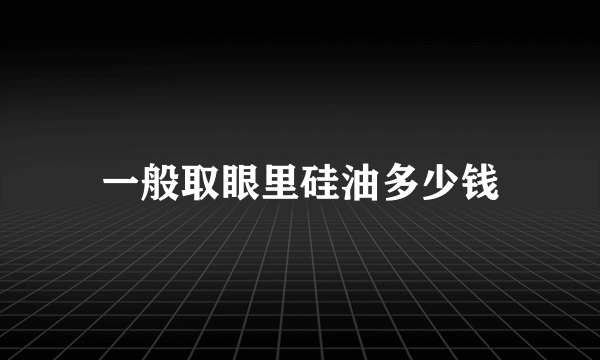 一般取眼里硅油多少钱